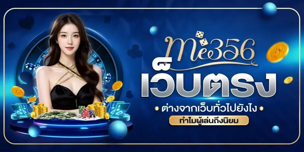 ME356 เว็บตรง ต่างจากเว็บทั่วไปยังไง ทำไมผู้เล่นถึงนิยม