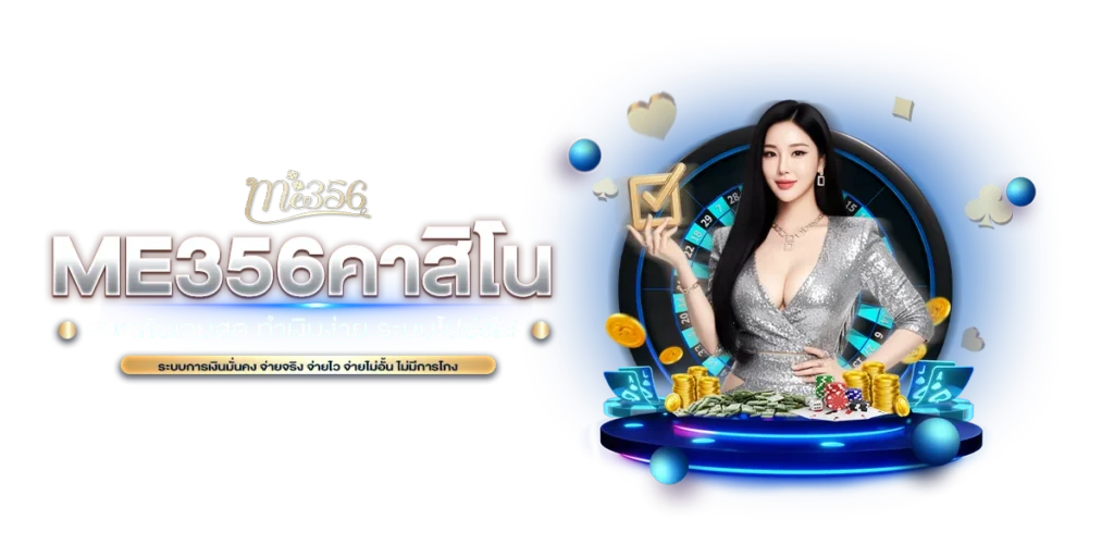 ME356 คาสิโน สนุกกับเกมสด ทำเงินง่าย ระบบโปร่งใส